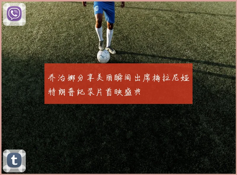 乔治娜分享美丽瞬间出席梅拉尼娅特朗普纪录片首映盛典