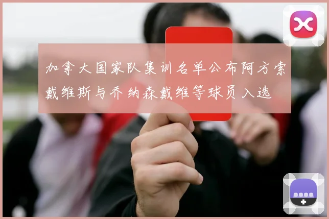 加拿大国家队集训名单公布阿方索戴维斯与乔纳森戴维等球员入选