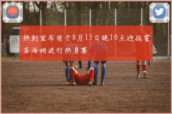 热刺宣布将于8月15日晚10点迎战霍芬海姆进行热身赛