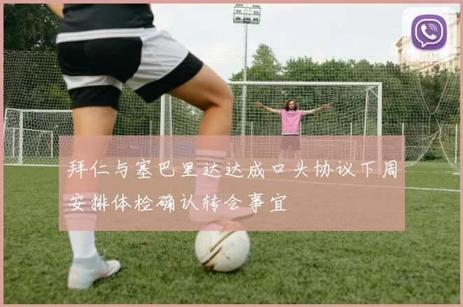 拜仁与塞巴里达达成口头协议下周安排体检确认转会事宜