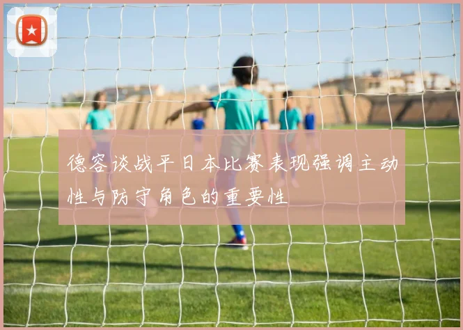 德容谈战平日本比赛表现强调主动性与防守角色的重要性