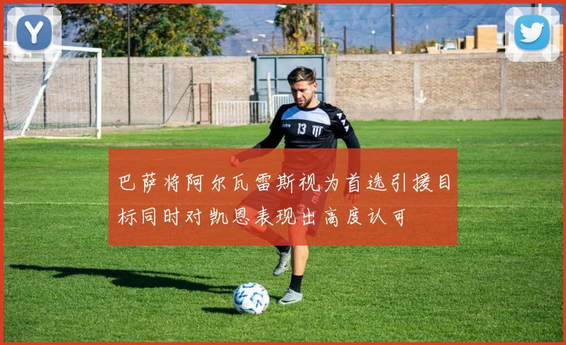 巴萨将阿尔瓦雷斯视为首选引援目标同时对凯恩表现出高度认可