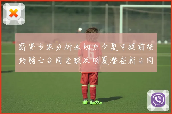 薪资专家分析米切尔今夏可提前续约骑士合同金额及明夏潜在新合同