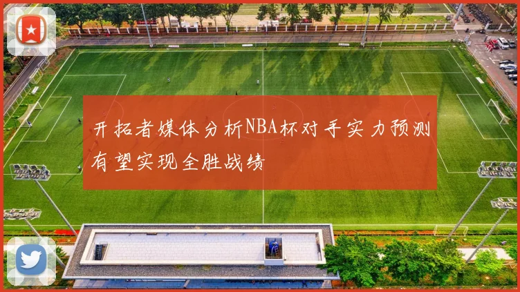 开拓者媒体分析NBA杯对手实力预测有望实现全胜战绩